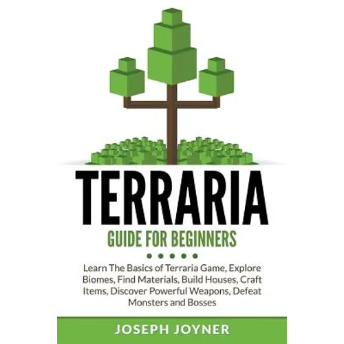 Terraria Guide For Beginners: Learn The Basics of Terraria Game, Explore Biomes, Find Materials, Build Houses, Craft Items, Discover Powerful Weapons,