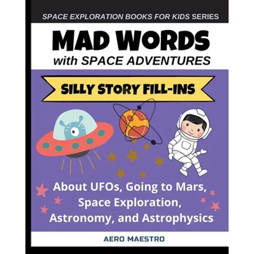 Mad Words with Space Adventures: Silly Story Fill-ins About UFOs, Going to Mars, Space Exploration, Astronomy, and Astrophysics