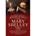 The Collected Supernatural and Weird Fiction of Mary Shelley-Volume 1: Including One Novel Frankenstein or the Modern Prometheus and Fourteen Short