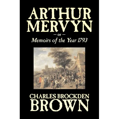Arthur Mervyn or, Memoirs of the Year 1793 by Charles Brockden Brown, Fiction, Fantasy, Historical