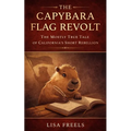 The Capybara Flag Revolt: The Mostly True Tale of California's Short Rebellion