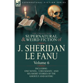 The Collected Supernatural and Weird Fiction of J. Sheridan Le Fanu: Volume 6-Including One Novel, 'Checkmate, ' and Six Short Stories of the Ghostly