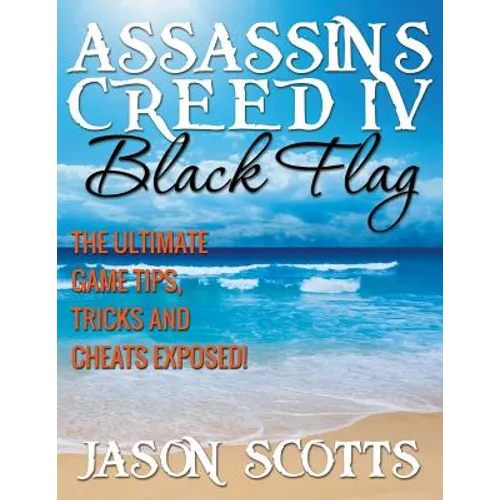 Assassin's Creed IV Black Flag: The Ultimate Game Tips, Tricks and Cheats Exposed!