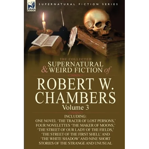 The Collected Supernatural and Weird Fiction of Robert W. Chambers: Volume 3-Including One Novel 'The Tracer of Lost Persons, ' Four Novelettes 'The M