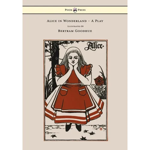 Alice in Wonderland - A Play - With Illustrations by Bertram Goodhue