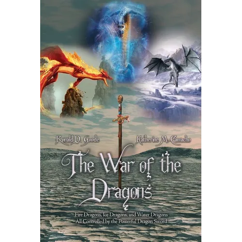 The War of the Dragons: Fire Dragons, Ice Dragons, and Water Dragons All Controlled by the Powerful Dragon Sword