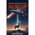Simply Captivate Your Imagination: A Collection of Short Stories
