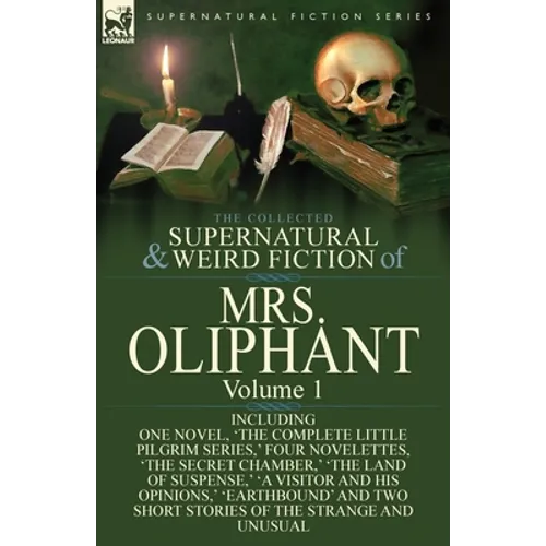 The Collected Supernatural and Weird Fiction of Mrs Oliphant: Volume 1-Including One Novel, 'The Complete Little Pilgrim Series, ' Four Novelettes, 't