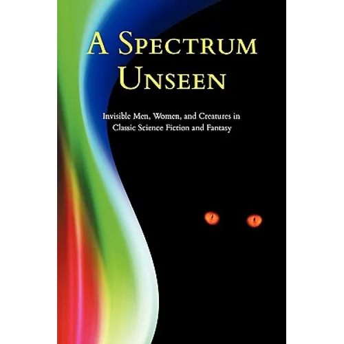 A Spectrum Unseen: Invisible Men, Women, and Creatures in Classic Science Fiction and Fantasy