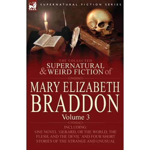 The Collected Supernatural and Weird Fiction of Mary Elizabeth Braddon: Volume 3-Including One Novel 'Gerard, or the World, the Flesh, and the Devil'
