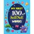 My First 100 Science Words: Familiar Your Kids with Some Basic Science Word with Pictures. The New Early Learning Book of Science.