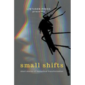 Small Shifts: Short Stories of Fantastical Transformation