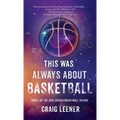 This Was Always About Basketball: Book 3 of the Zeke Archer Basketball Trilogy