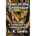 Tales of the Grotesque: A Collection of Uneasy Tales