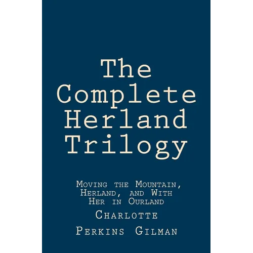 The Complete Herland Trilogy: Moving the Mountain, Herland, and With Her in Ourland