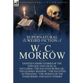 The Collected Supernatural and Weird Fiction of W. C. Morrow: Eighteen Short Stories of the Strange and Unusual Including 'The Haunted Burglar, ' 'The