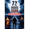72 Hours Dark - Post Apocalyptic EMP Thriller