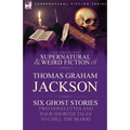 The Collected Supernatural and Weird Fiction of Thomas Graham Jackson-Six Ghost Stories-Two Novelettes and Four Shorter Tales to Chill the Blood