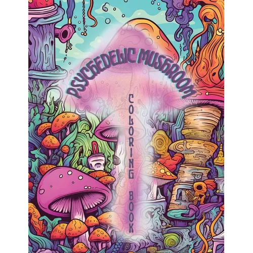 Psychedelic Mushrooms Coloring Book: Embark on a Psychedelic Humorous Coloring Book Journey: Immerse Yourself in the Vibrant World of Psychedelic Mush