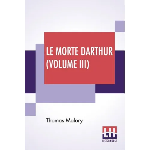 Le Morte Darthur (Volume III): Sir Thomas Malory'S Book Of King Arthur And Of His Noble Knights Of The Round Table. The Text Of Caxton Edited, With A