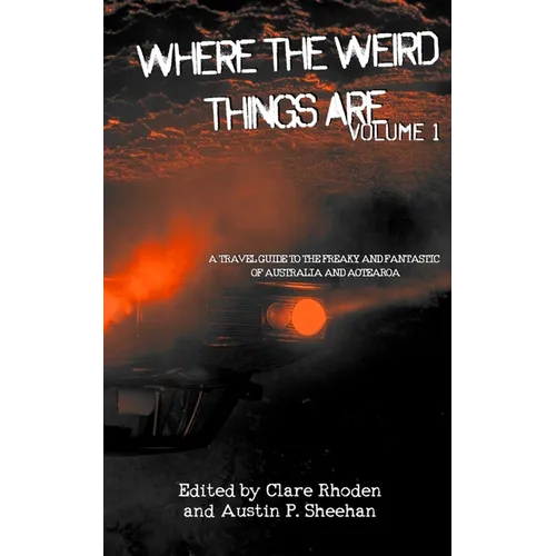 Where The Weird Things Are: A Travel Guide to the Freaky and Fantastic of Australia and Aotearoa