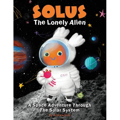 Solus The Lonely Alien. A Space Adventure Through The Solar System.: Educational Bedtime Story For Kids About Galaxy, Space, and Planets.
