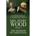 The Collected Supernatural and Weird Fiction of Mrs Henry Wood: Volume 3-'The Shadow of Ashlydyat'
