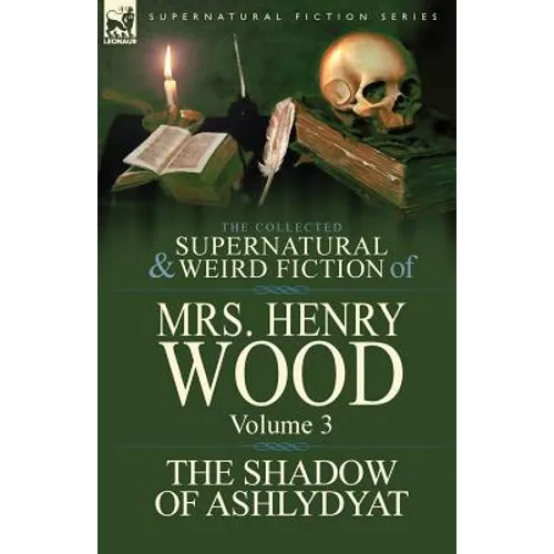 The Collected Supernatural and Weird Fiction of Mrs Henry Wood: Volume 3-'The Shadow of Ashlydyat'