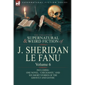 The Collected Supernatural and Weird Fiction of J. Sheridan Le Fanu: Volume 6-Including One Novel, 'Checkmate, ' and Six Short Stories of the Ghostly