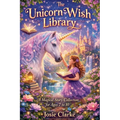 The Unicorn Wish Library A Magical Story Collection for Ages 7 to 10 by Josie Clarke