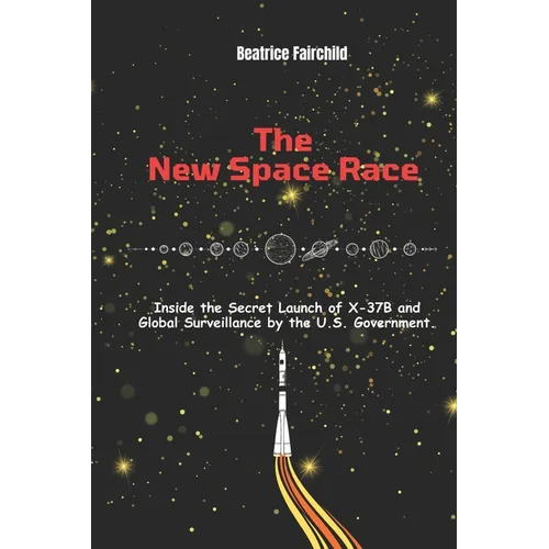The New Space Race: Inside the Secret Launch of X-37B and Global Surveillance by the U.S. Government.