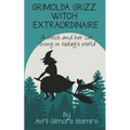 Grimolda Grizz Witch Extraordinaire: A Witch and Her Cat Living in Today's World