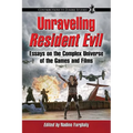 Unraveling Resident Evil: Essays on the Complex Universe of the Games and Films
