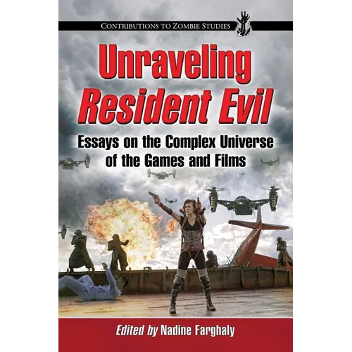 Unraveling Resident Evil: Essays on the Complex Universe of the Games and Films