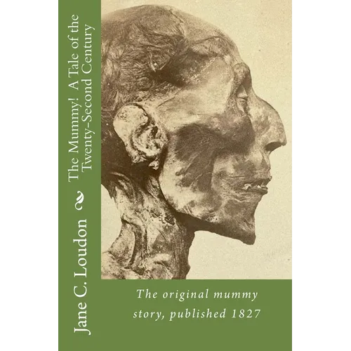 The Mummy! A Tale of the Twenty-Second Century: The first mummy story, published 1827