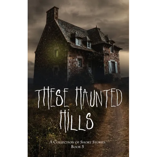 These Haunted Hills: A Collection of Short Stories Book 5