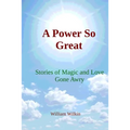 A Power So Great: Stories of Magic and Love Gone Awry