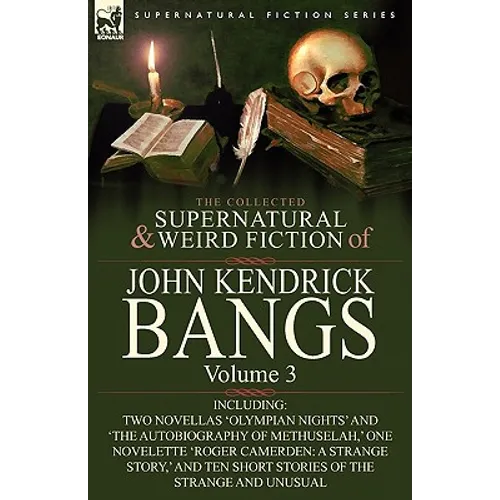 The Collected Supernatural and Weird Fiction of John Kendrick Bangs: Volume 3-Including Two Novellas 'Olympian Nights' and 'The Autobiography of Methu