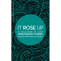 It Rose Up: A Selection of Lost Irish Fantasy Stories