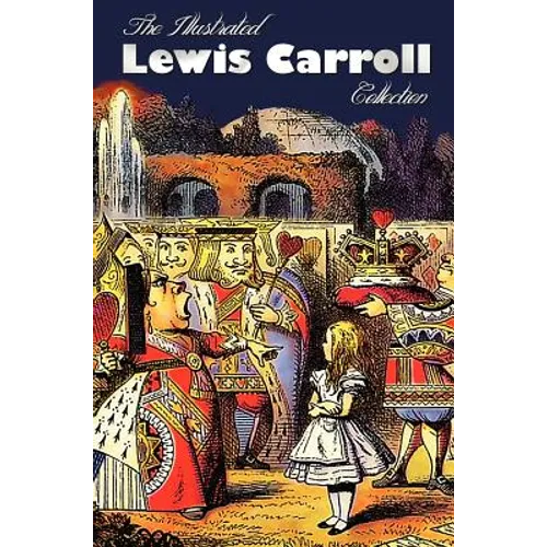 The Illustrated Lewis Carroll Collection, including unabridged: Alice in Wonderland, Through the Looking Glass, A Tangled Tale, Sylvie and Bruno, Sylv