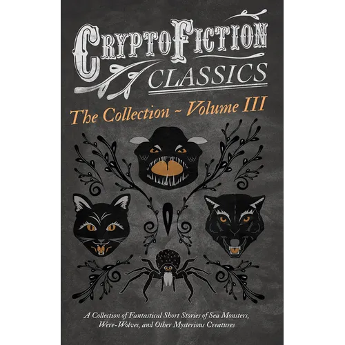 Cryptofiction - Volume III. A Collection of Fantastical Short Stories of Sea Monsters, Dangerous Insects, and Other Mysterious Creatures (Cryptofictio