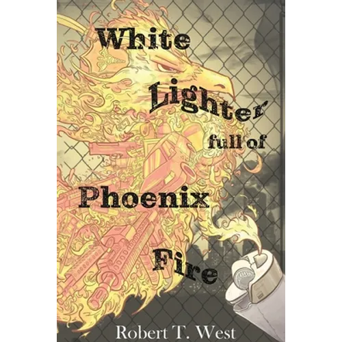White Lighter Full Of Phoenix Fire: An absurd anthology