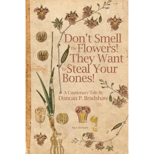 Don't Smell The Flowers! They Want To Steal Your Bones!