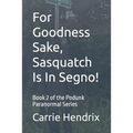 For Goodness Sake, Sasquatch Is In Segno!: Book 2 of the Podunk Paranormal Series