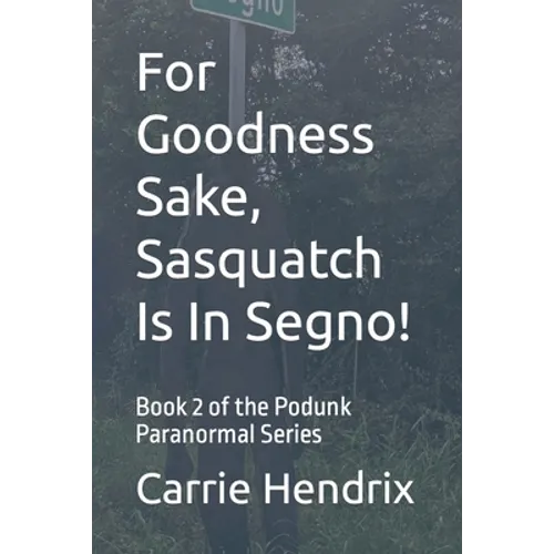 For Goodness Sake, Sasquatch Is In Segno!: Book 2 of the Podunk Paranormal Series