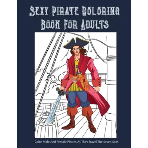 Sexy Pirate Coloring Book For Adults: Color Male And Female Pirates As They Travel The Seven Seas