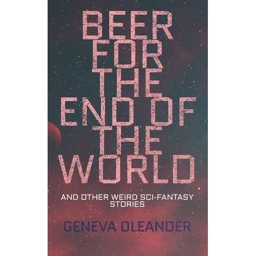Beer for the End of the World: And Other Weird Sci-Fantasy Stories