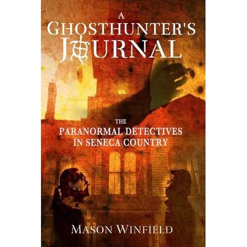 A Ghosthunter's Journal: The Paranormal Detectives in Seneca Country