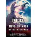 Twilight of the Mesozoic Moon: And Other Time Travel Twists