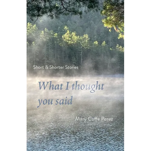 What I Thought You Said: Short and Shorter Stories